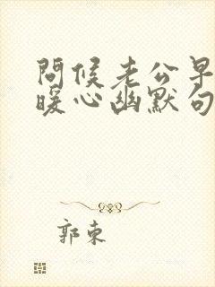 问候老公早安的暖心幽默句子