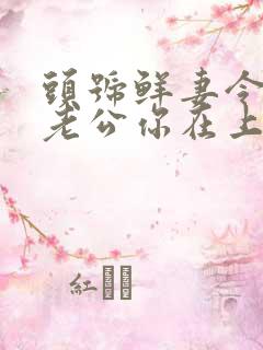 头号鲜妻令总裁老公你在上免费阅读