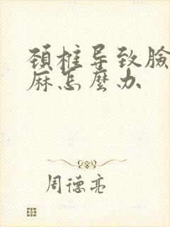 颈椎导致脸麻手麻怎么办