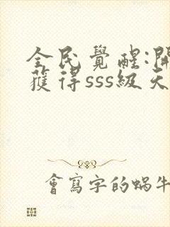 全民觉醒:开局获得sss级天赋下载全本