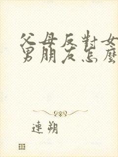 父母反对女儿的男朋友怎么办