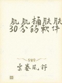 肌肌桶肤肤免费30分的软件大全