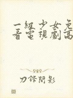 一级少女免费观看电视剧高清观看