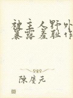 被主人野外调教暴露羞耻作文