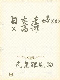 日本老妇xxxⅹ高潮