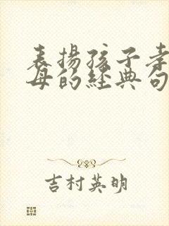 表扬孩子孝顺父母的经典句子