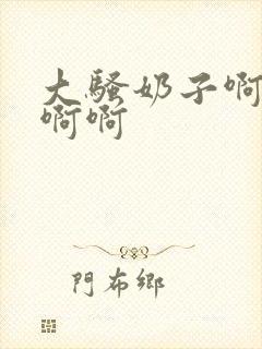 大骚奶子啊啊啊啊啊