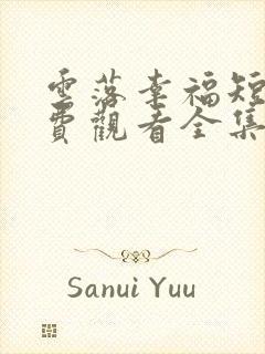 云落幸福短剧免费观看全集高清版