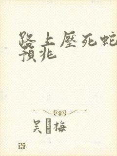 路上压死蛇什么预兆