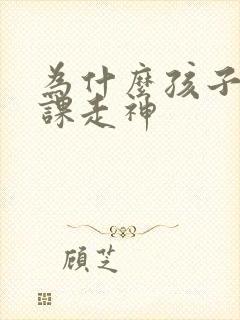 为什么孩子有上课走神