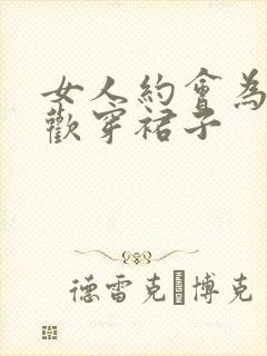 女人约会为啥喜欢穿裙子