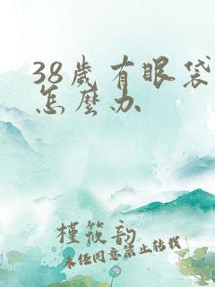 38岁有眼袋了怎么办