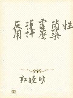 反复霉菌性阴炎用什么药