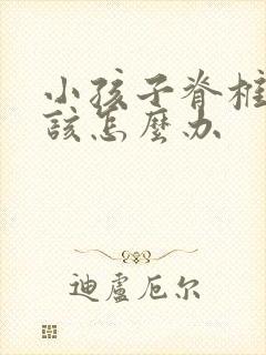 小孩子脊椎侧弯该怎么办