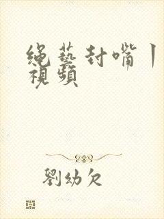 绳艺封嘴丨vk视频