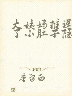 大姨妈推迟四天了小肚子隐隐疼