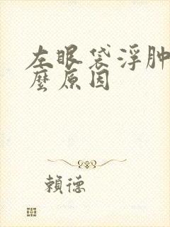 左眼袋浮肿是什么原因