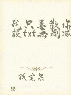 我只喜欢你的人设txt无删减完整版