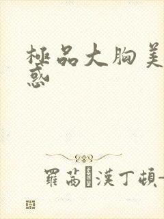 极品大胸美女诱惑