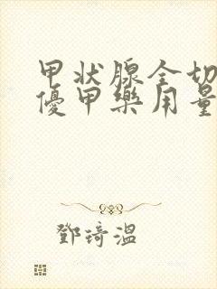 甲状腺全切术后优甲乐用量