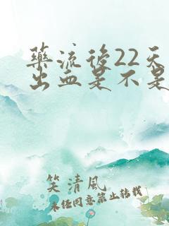 药流后22天又出血是不是月经