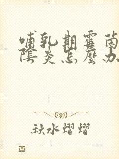 哺乳期霉菌性的阴炎怎么办