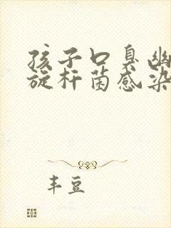 孩子口臭幽门螺旋杆菌感染吃什么药