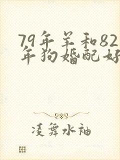 79年羊和82年狗婚配好不好