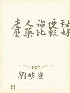 老人治便秘用什么药比较好