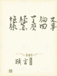 绝经了胸又有点胀怎么回事