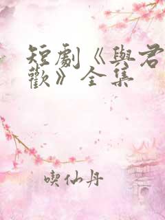 短剧《与君渡长欢》全集