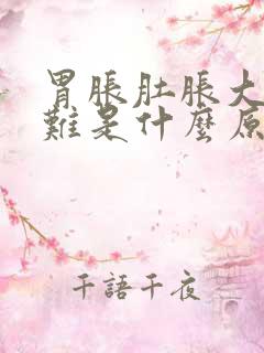 胃胀肚胀大便困难是什么原因