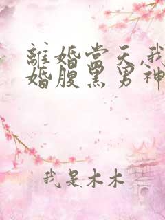 离婚当天,我闪婚腹黑男神 陈富贵