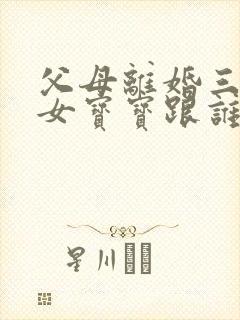 父母离婚三岁半女宝宝跟谁