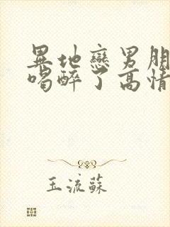 异地恋男朋友说喝醉了高情商回复