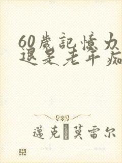 60岁记忆力减退是老年痴呆前兆吗