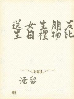 送女生朋友什么生日礼物比较好