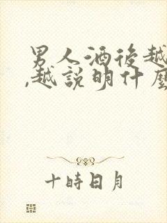 男人酒后越爱你,越说明什么