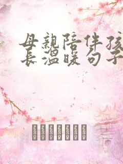 母亲陪伴孩子成长温暖句子