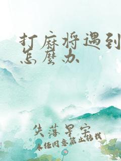 打麻将遇到克星怎么办