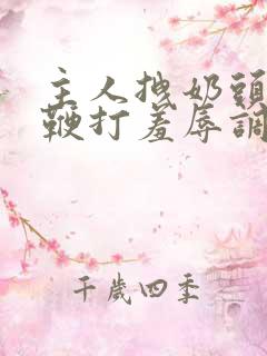 主人拽奶头跪爬鞭打羞辱调教小说