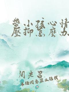 带小孩心情烦躁压抑怎么办