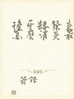 后牙龈发炎肿痛怎么消炎最快的方法