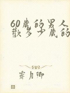 60岁的男人喜欢多少岁的女人