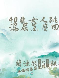 40岁女人跳绳漏尿怎么回事