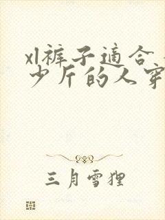 xl裤子适合多少斤的人穿