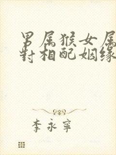 男属猴女属蛇配对相配姻缘好不好