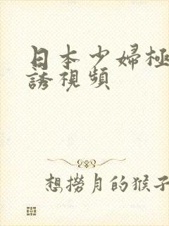 日本少妇极度色诱视频