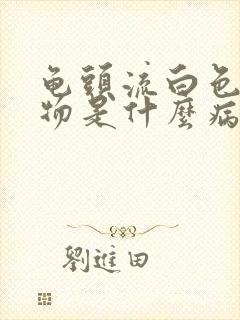 龟头流白色脓状物是什么病