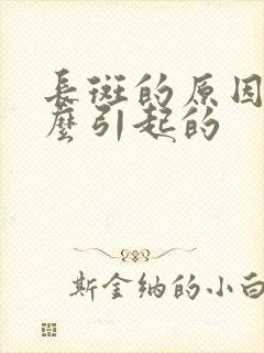 长斑的原因是怎么引起的